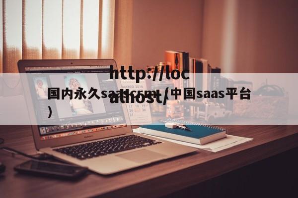 国内永久saascrm（中国saas平台）