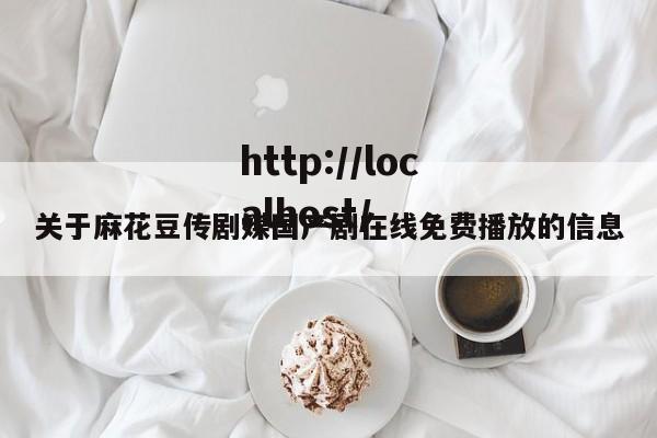 关于麻花豆传剧媒国产剧在线免费播放的信息