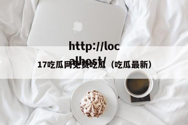 17吃瓜网免费吃瓜（吃瓜最新）